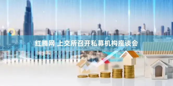 红腾网 上交所召开私募机构座谈会