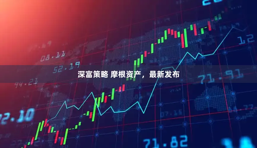 深富策略 摩根资产，最新发布