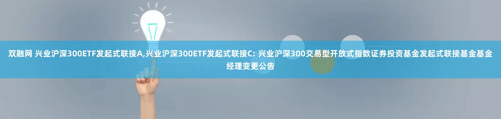 双融网 兴业沪深300ETF发起式联接A,兴业沪深300ETF发起式联接C: 兴业沪深300交易型开放式指数证券投资基金发起式联接基金基金经理变更公告