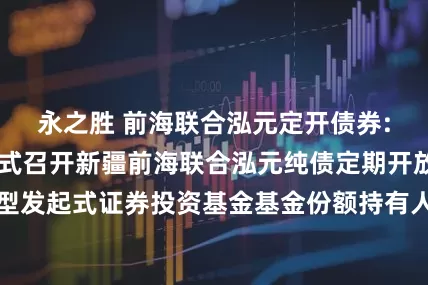 永之胜 前海联合泓元定开债券: 关于以通讯方式召开新疆前海联合泓元纯债定期开放债券型发起式证券投资基金基金份额持有人大会的第二次提示性公告