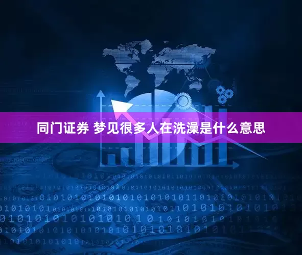 同门证券 梦见很多人在洗澡是什么意思