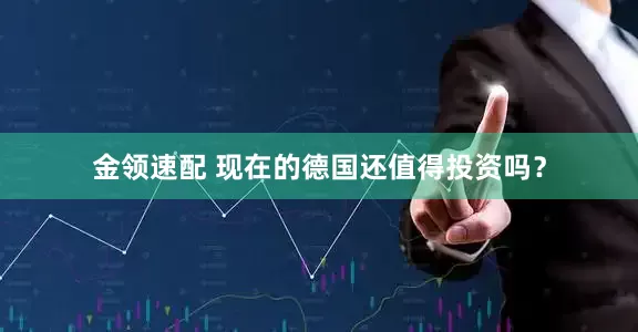 金领速配 现在的德国还值得投资吗？