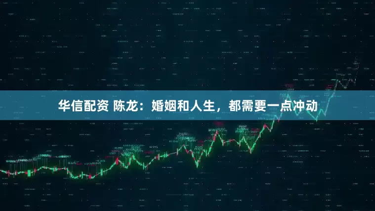 华信配资 陈龙：婚姻和人生，都需要一点冲动
